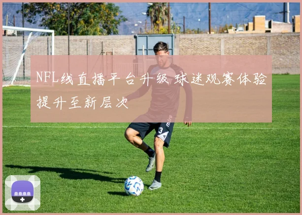 NFL线直播平台升级 球迷观赛体验提升至新层次