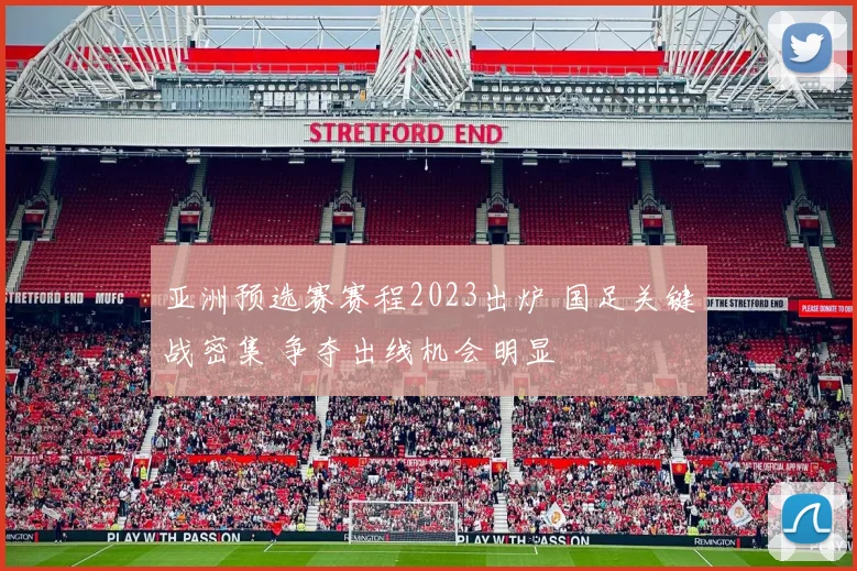 亚洲预选赛赛程2023出炉 国足关键战密集 争夺出线机会明显