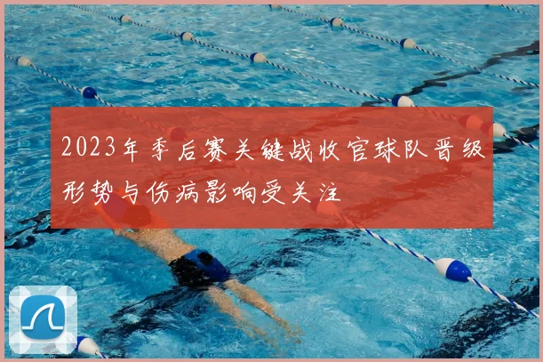2023年季后赛关键战收官球队晋级形势与伤病影响受关注