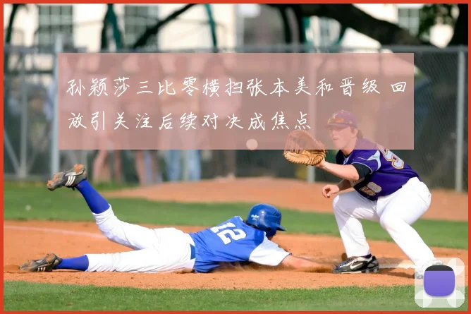 孙颖莎三比零横扫张本美和晋级 回放引关注后续对决成焦点
