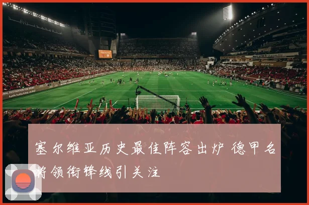 塞尔维亚历史最佳阵容出炉 德甲名将领衔锋线引关注