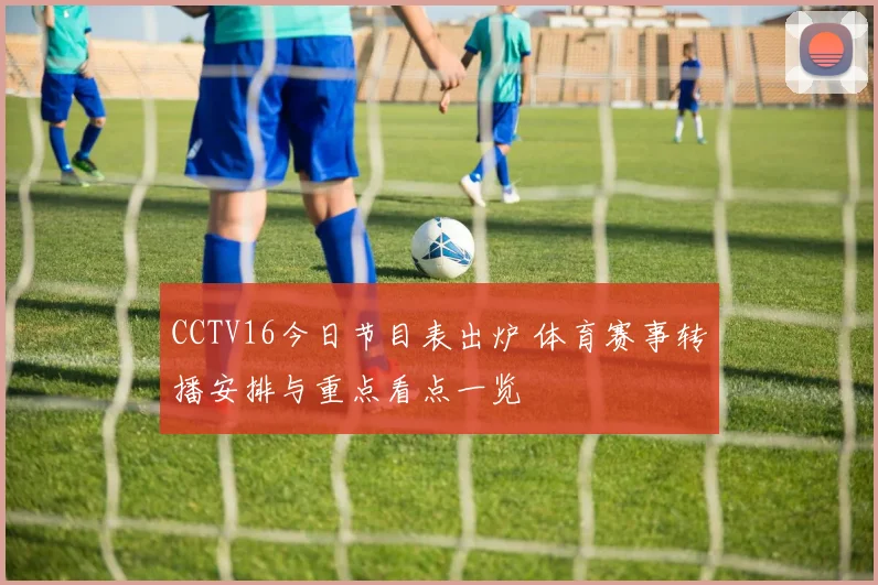 CCTV16今日节目表出炉 体育赛事转播安排与重点看点一览