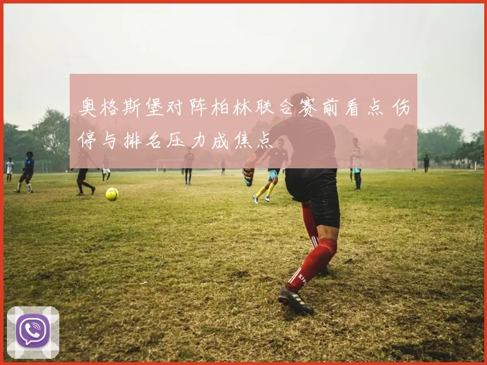 奥格斯堡对阵柏林联合赛前看点 伤停与排名压力成焦点
