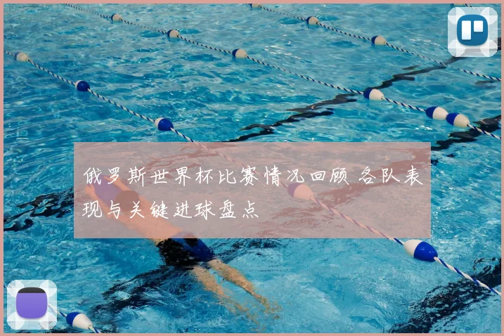 俄罗斯世界杯比赛情况回顾 各队表现与关键进球盘点